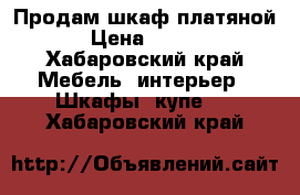 Продам шкаф платяной  › Цена ­ 4 000 - Хабаровский край Мебель, интерьер » Шкафы, купе   . Хабаровский край